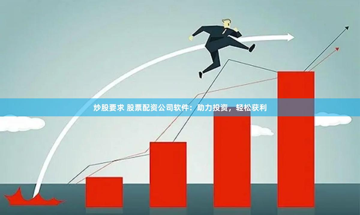 炒股要求 股票配資公司軟件：助力投資，輕松獲利